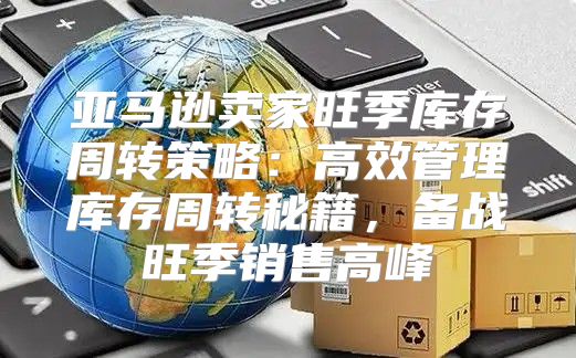亚马逊卖家旺季库存周转策略：高效管理库存周转秘籍，备战旺季销售高峰
