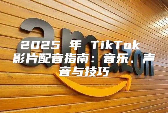 2025 年 TikTok 影片配音指南：音乐、声音与技巧