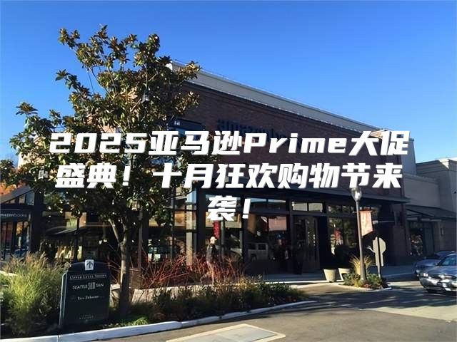 2025亚马逊Prime大促盛典！十月狂欢购物节来袭！
