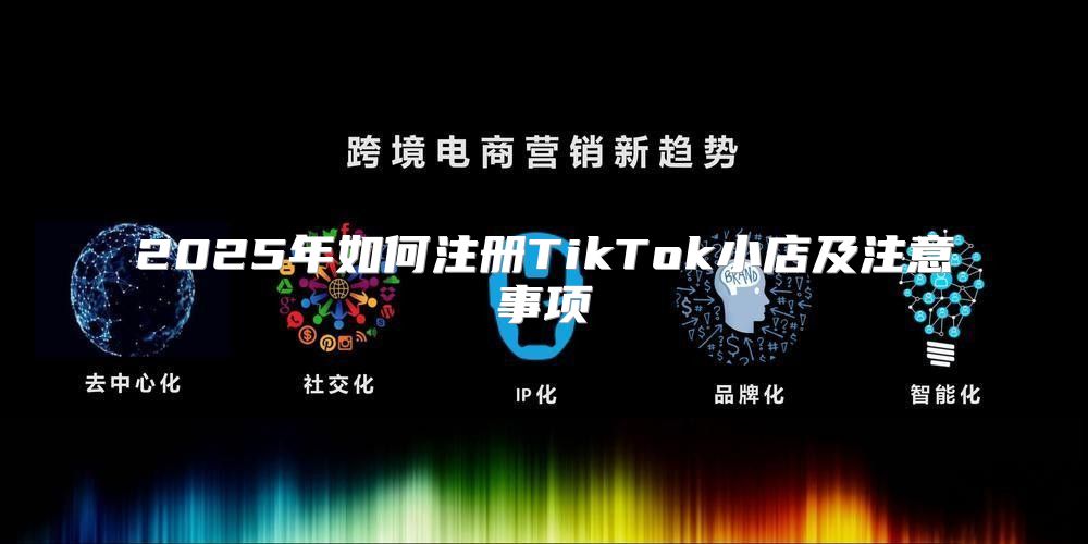 2025年如何注册TikTok小店及注意事项