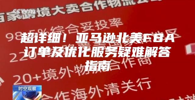 超详细！亚马逊北美FBA订单及优化服务疑难解答指南