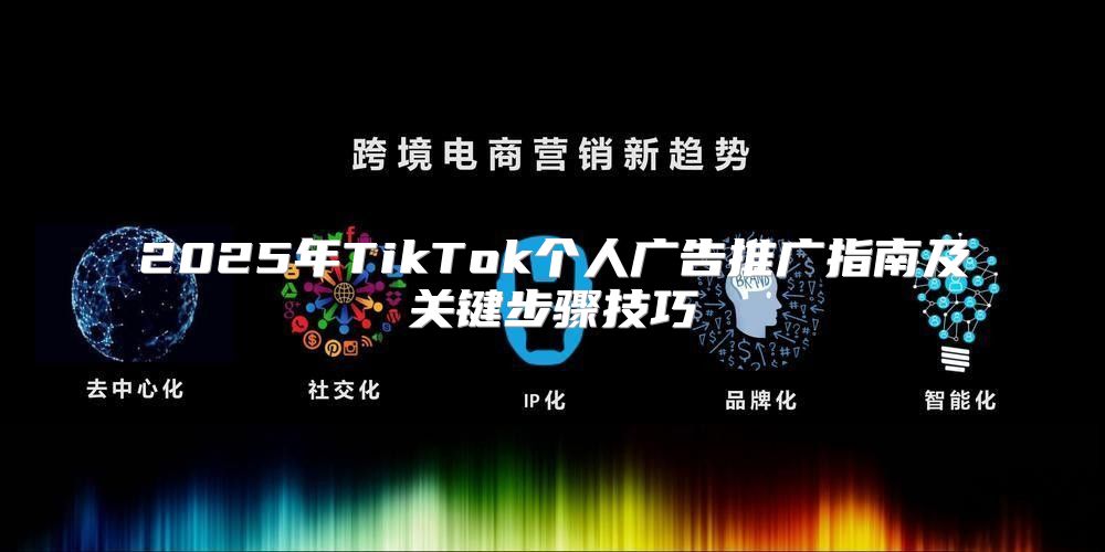 2025年TikTok个人广告推广指南及关键步骤技巧
