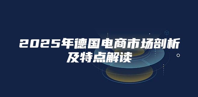 2025年德国电商市场剖析及特点解读