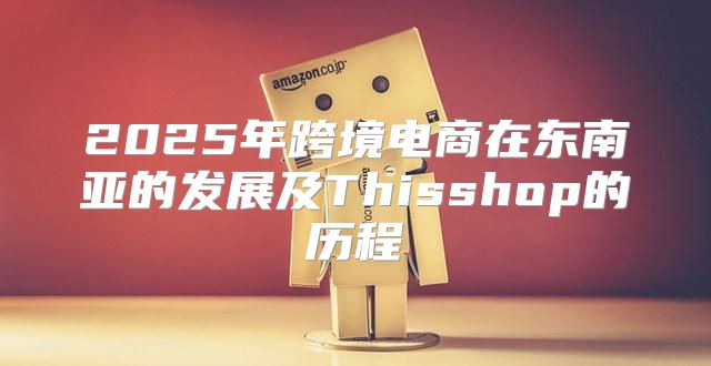 2025年跨境电商在东南亚的发展及Thisshop的历程