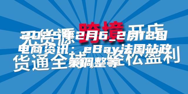 2025年2月6_2月12日电商资讯：eBay法国站政策调整等