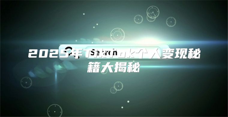 2025年TikTok个人变现秘籍大揭秘