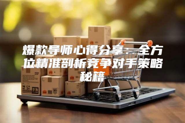 爆款导师心得分享：全方位精准剖析竞争对手策略秘籍