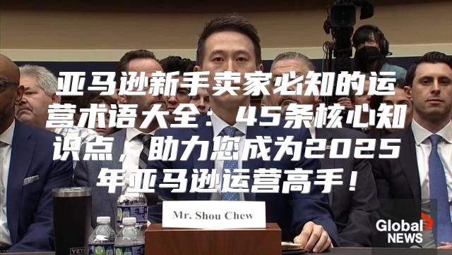 亚马逊新手卖家必知的运营术语大全：45条核心知识点，助力您成为2025年亚马逊运营高手！