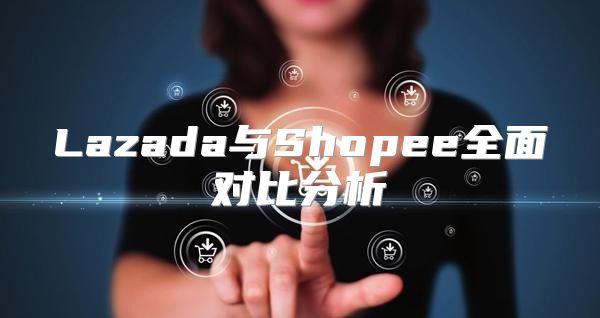 Lazada与Shopee全面对比分析