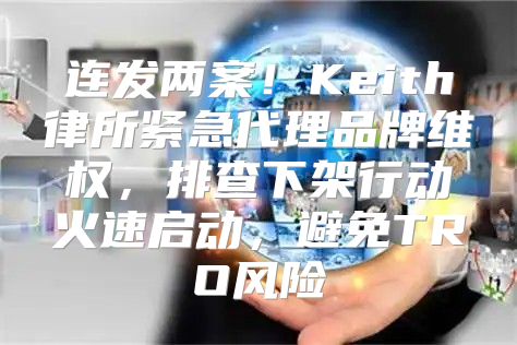 连发两案！Keith律所紧急代理品牌维权，排查下架行动火速启动，避免TRO风险