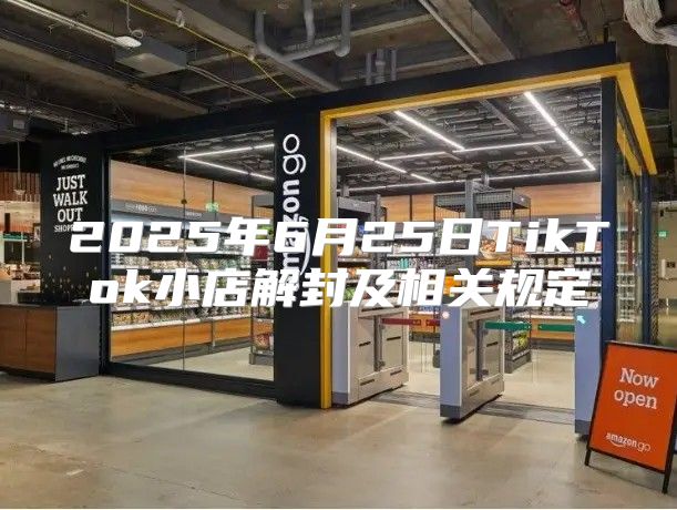 2025年6月25日TikTok小店解封及相关规定