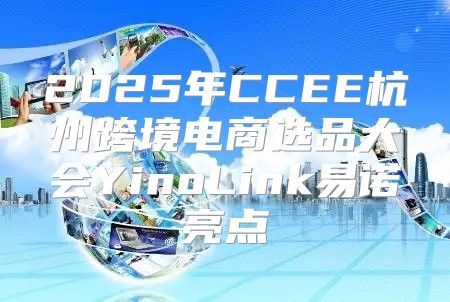 2025年CCEE杭州跨境电商选品大会YinoLink易诺亮点