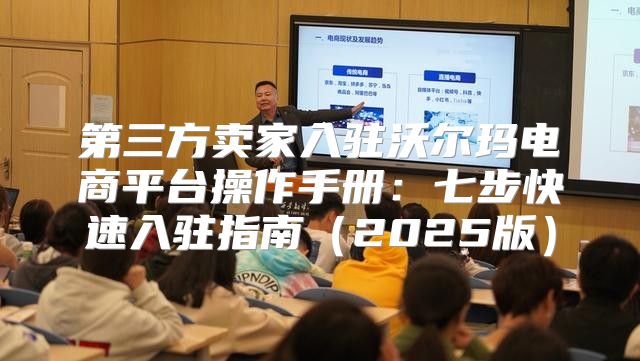 第三方卖家入驻沃尔玛电商平台操作手册：七步快速入驻指南2025版
