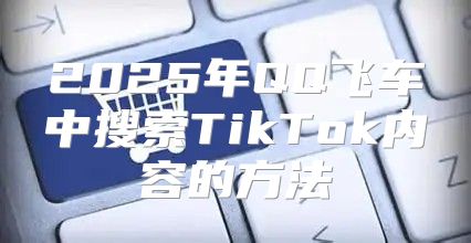 2025年QQ飞车中搜索TikTok内容的方法
