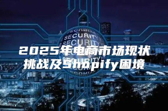 2025年电商市场现状挑战及Shopify困境