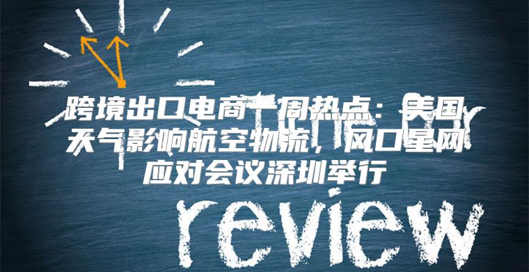跨境出口电商一周热点：美国天气影响航空物流，风口星网应对会议深圳举行
