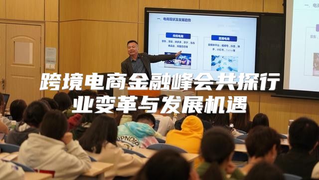 跨境电商金融峰会共探行业变革与发展机遇