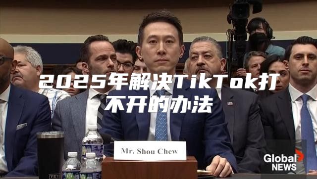 2025年解决TikTok打不开的办法