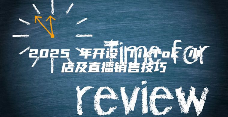 2025 年开设 TikTok 小店及直播销售技巧