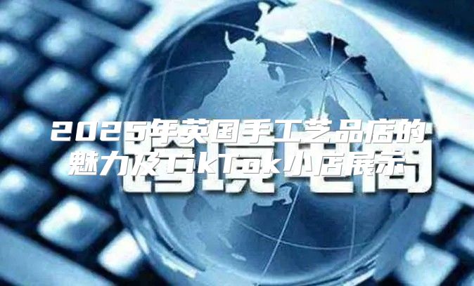 2025年英国手工艺品店的魅力及TikTok小店展示