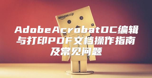 AdobeAcrobatDC编辑与打印PDF文档操作指南及常见问题