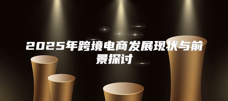 2025年跨境电商发展现状与前景探讨
