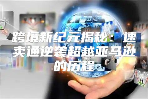 跨境新纪元揭秘：速卖通逆袭超越亚马逊的历程