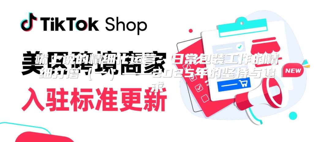嘴上说的精细化运营：日常包装工作的精细打磨一——2025年的坚持与追求