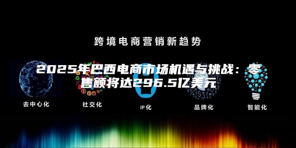 2025年巴西电商市场机遇与挑战：零售额将达296.5亿美元