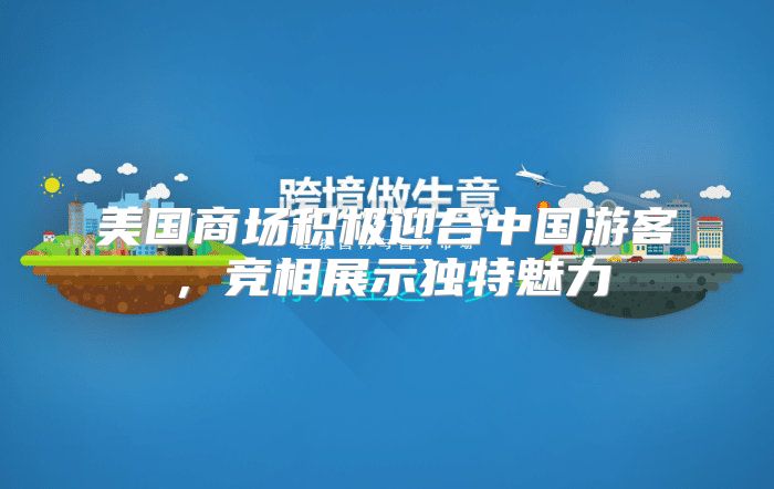 美国商场积极迎合中国游客，竞相展示独特魅力