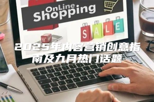2025年内容营销创意指南及九月热门话题