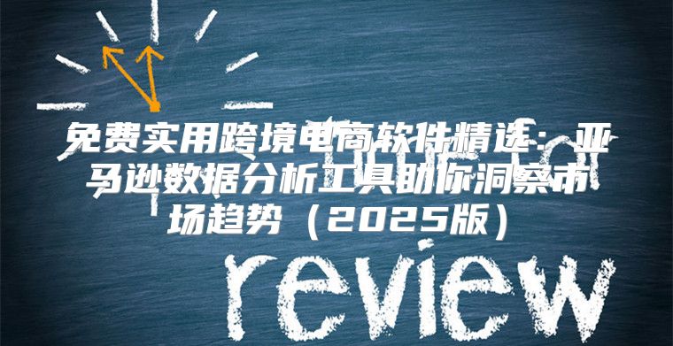 免费实用跨境电商软件精选：亚马逊数据分析工具助你洞察市场趋势2025版