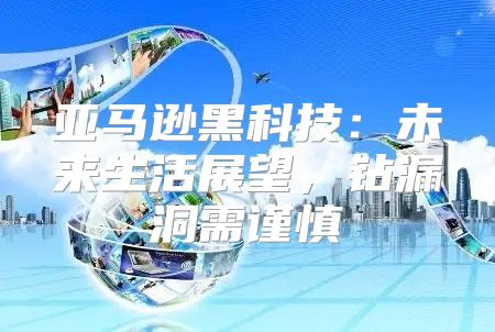 亚马逊黑科技：未来生活展望，钻漏洞需谨慎