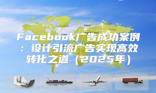 Facebook广告成功案例：设计引流广告实现高效转化之道2025年