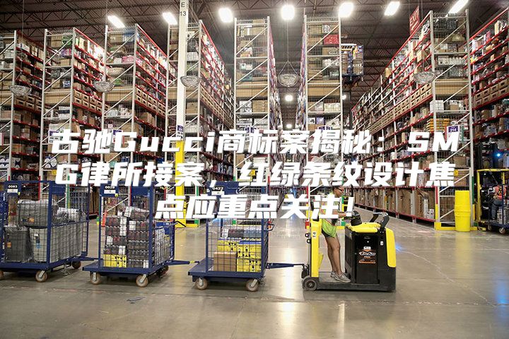 古驰Gucci商标案揭秘：SMG律所接案，红绿条纹设计焦点应重点关注！