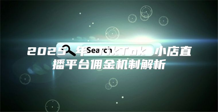 2025 年 TikTok 小店直播平台佣金机制解析