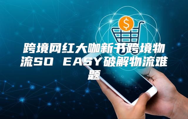跨境网红大咖新书跨境物流SO EASY破解物流难题