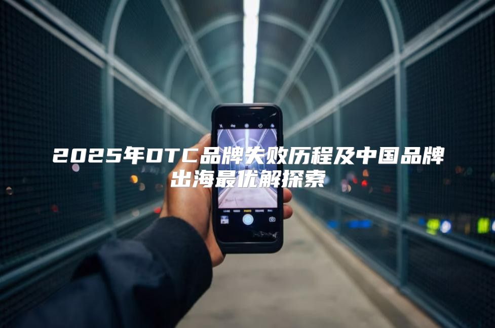 2025年DTC品牌失败历程及中国品牌出海最优解探索