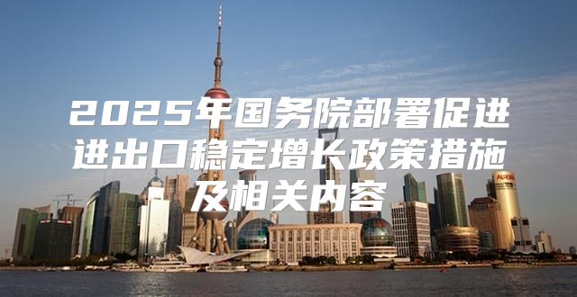 2025年国务院部署促进进出口稳定增长政策措施及相关内容