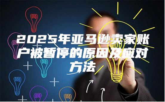 2025年亚马逊卖家账户被暂停的原因及应对方法