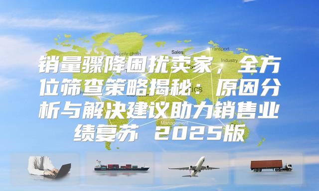 销量骤降困扰卖家，全方位筛查策略揭秘：原因分析与解决建议助力销售业绩复苏 2025版