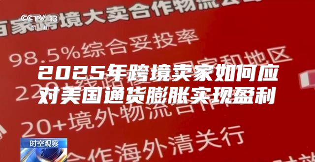 2025年跨境卖家如何应对美国通货膨胀实现盈利
