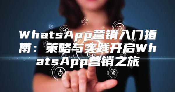 WhatsApp营销入门指南：策略与实践开启WhatsApp营销之旅