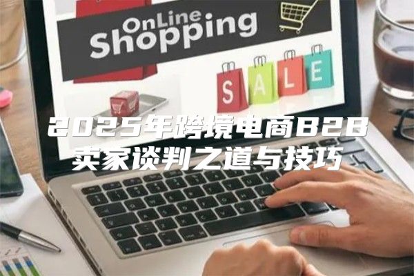 2025年跨境电商B2B卖家谈判之道与技巧