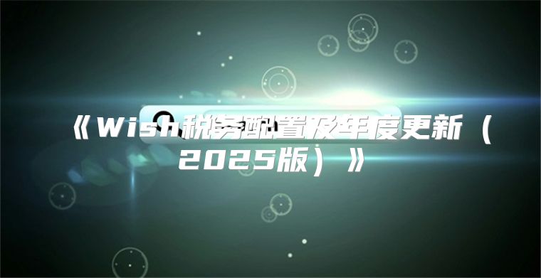 Wish税务配置及年度更新2025版