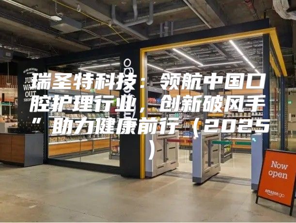 瑞圣特科技：领航中国口腔护理行业，创新破风手”助力健康前行2025