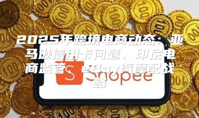 2025年跨境电商动态：亚马逊信用卡问题、印尼电商监管、eBay汽摩配战略