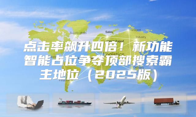 点击率飙升四倍！新功能智能占位争夺顶部搜索霸主地位2025版