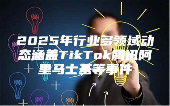 2025年行业多领域动态涵盖TikTok腾讯阿里马士基等事件