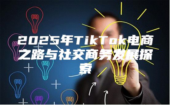 2025年TikTok电商之路与社交商务发展探索